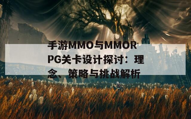 手游MMO与MMORPG关卡设计探讨：理念、策略与挑战解析