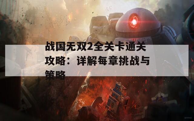 战国无双2全关卡通关攻略：详解每章挑战与策略