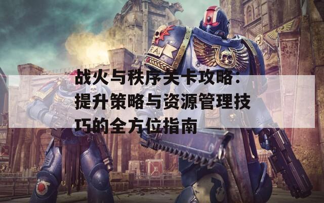 战火与秩序关卡攻略：提升策略与资源管理技巧的全方位指南