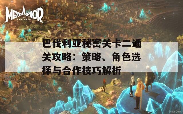 巴伐利亚秘密关卡二通关攻略：策略、角色选择与合作技巧解析