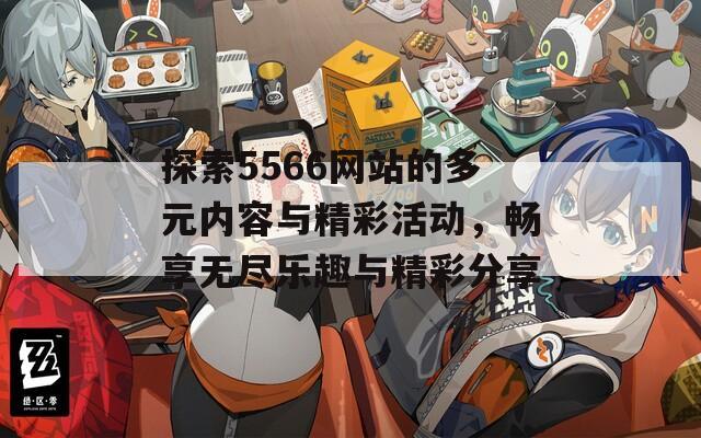 探索5566网站的多元内容与精彩活动，畅享无尽乐趣与精彩分享