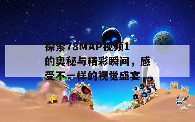 探索78MAP视频1的奥秘与精彩瞬间，感受不一样的视觉盛宴