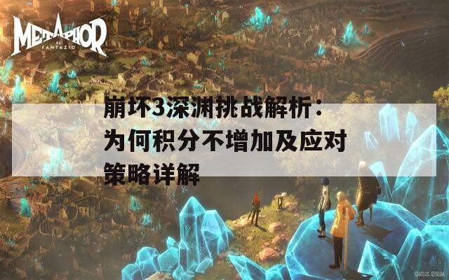 崩坏3深渊挑战解析：为何积分不增加及应对策略详解