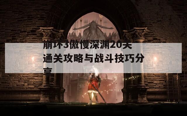 崩坏3傲慢深渊20关通关攻略与战斗技巧分享