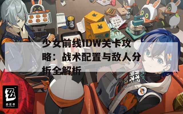 少女前线IDW关卡攻略：战术配置与敌人分析全解析