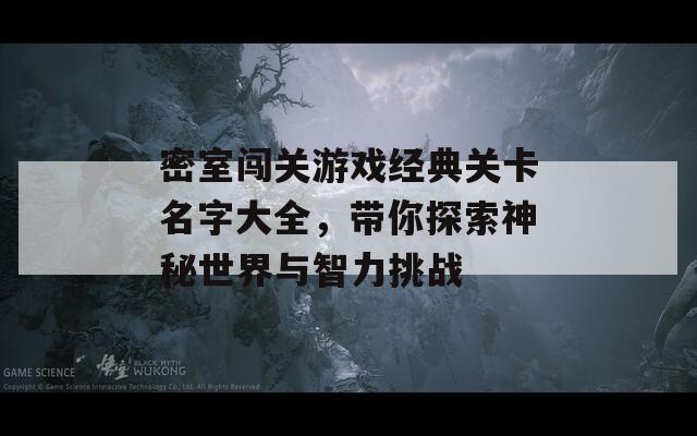 密室闯关游戏经典关卡名字大全，带你探索神秘世界与智力挑战