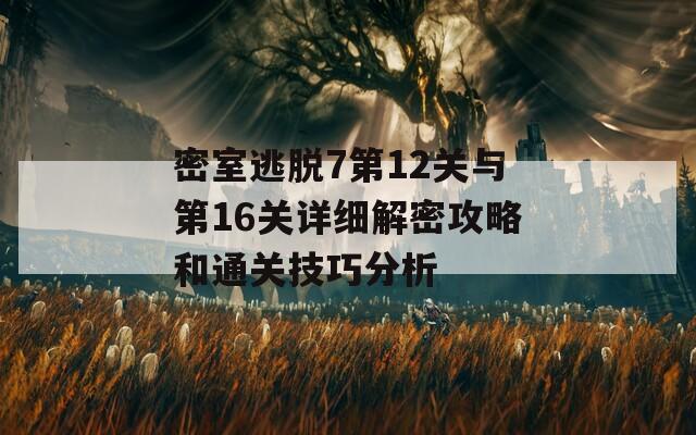 密室逃脱7第12关与第16关详细解密攻略和通关技巧分析