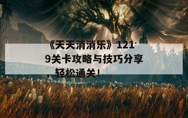 《天天消消乐》1219关卡攻略与技巧分享，轻松通关！