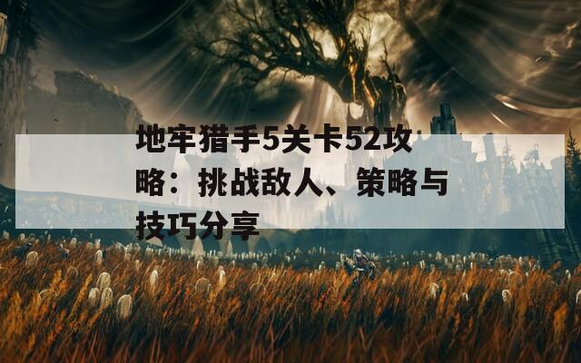 地牢猎手5关卡52攻略：挑战敌人、策略与技巧分享