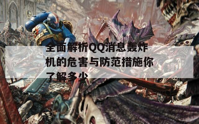 全面解析QQ消息轰炸机的危害与防范措施你了解多少