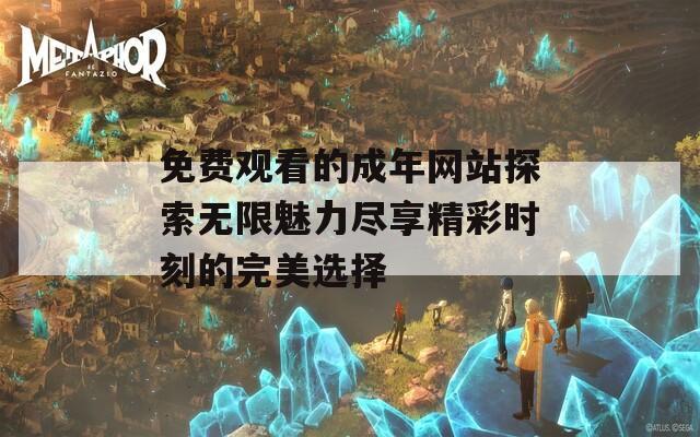 免费观看的成年网站探索无限魅力尽享精彩时刻的完美选择