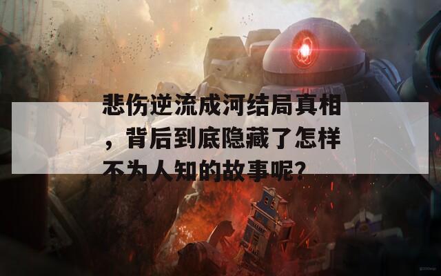 悲伤逆流成河结局真相，背后到底隐藏了怎样不为人知的故事呢？