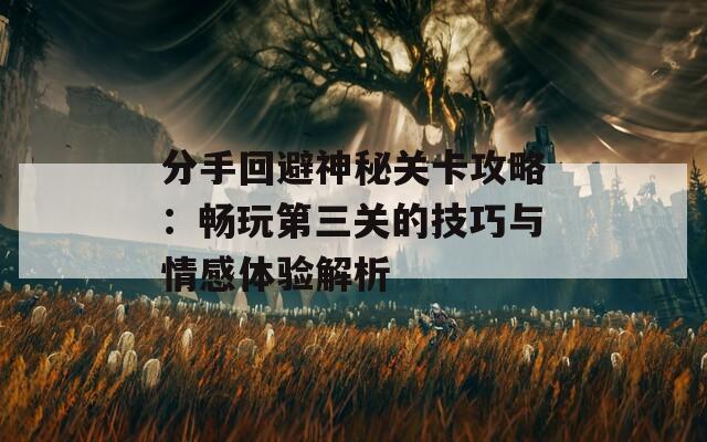 分手回避神秘关卡攻略：畅玩第三关的技巧与情感体验解析