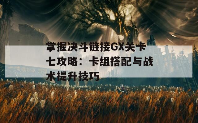 掌握决斗链接GX关卡七攻略：卡组搭配与战术提升技巧