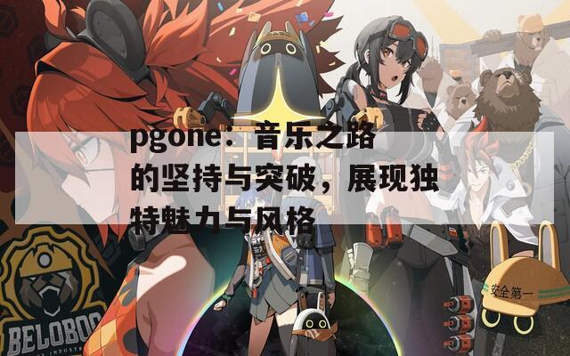 pgone：音乐之路的坚持与突破，展现独特魅力与风格