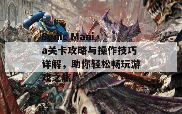 Sonic Mania关卡攻略与操作技巧详解，助你轻松畅玩游戏之旅