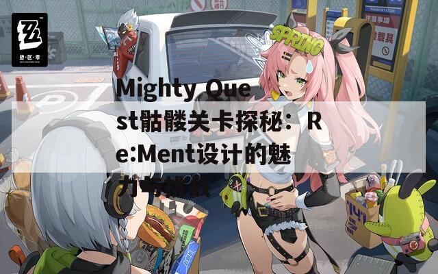 Mighty Quest骷髅关卡探秘：Re:Ment设计的魅力与挑战