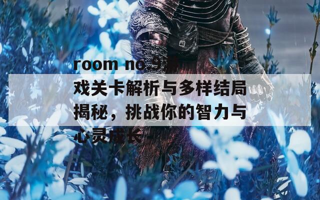 room no.9游戏关卡解析与多样结局揭秘，挑战你的智力与心灵成长