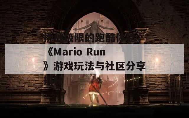 挑战极限的跑酷体验，《Mario Run》游戏玩法与社区分享揭秘
