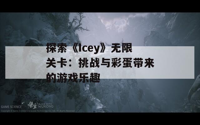 探索《Icey》无限关卡：挑战与彩蛋带来的游戏乐趣