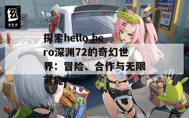 探索hello hero深渊72的奇幻世界：冒险、合作与无限可能