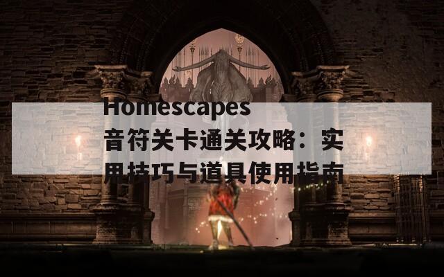 Homescapes音符关卡通关攻略：实用技巧与道具使用指南