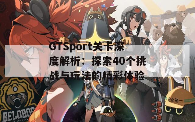 GTSport关卡深度解析：探索40个挑战与玩法的精彩体验