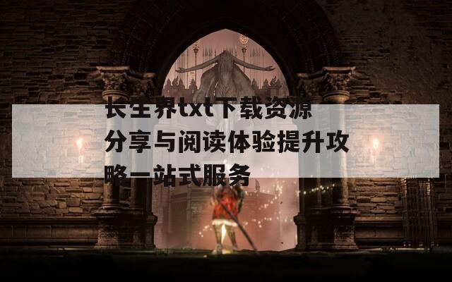 长生界txt下载资源分享与阅读体验提升攻略一站式服务