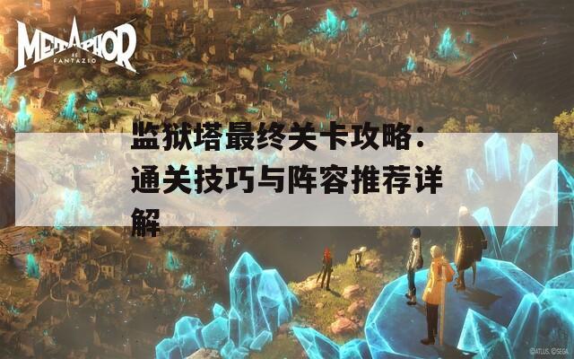 监狱塔最终关卡攻略：通关技巧与阵容推荐详解