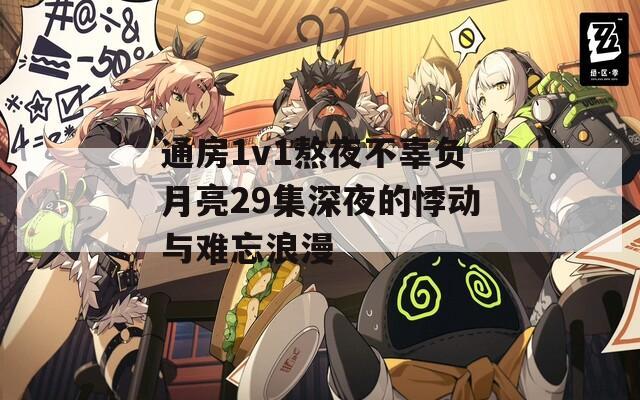 通房1v1熬夜不辜负月亮29集深夜的悸动与难忘浪漫