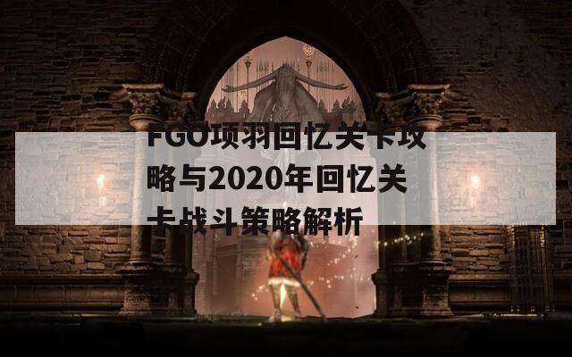 FGO项羽回忆关卡攻略与2020年回忆关卡战斗策略解析