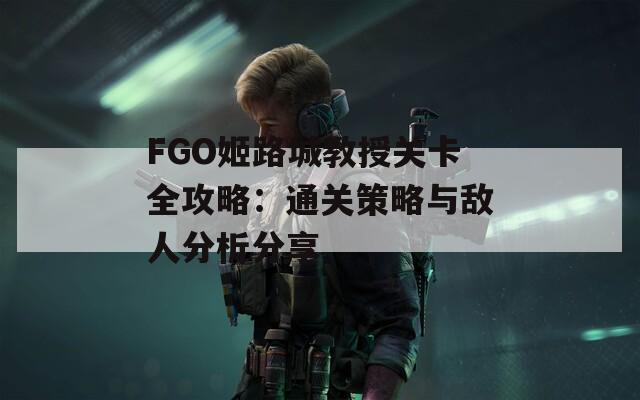 FGO姬路城教授关卡全攻略：通关策略与敌人分析分享