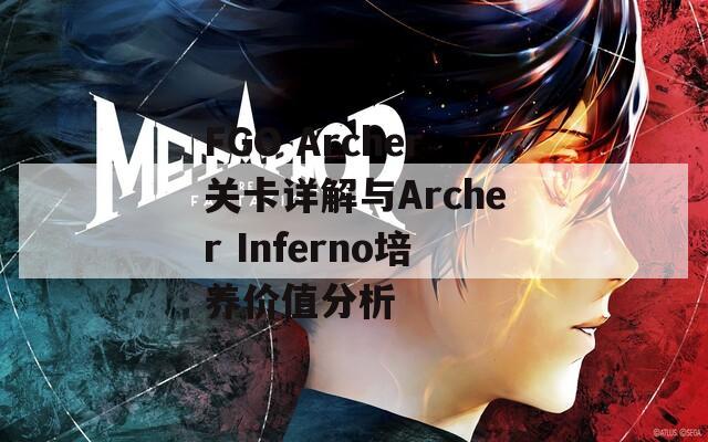 FGO Archer关卡详解与Archer Inferno培养价值分析