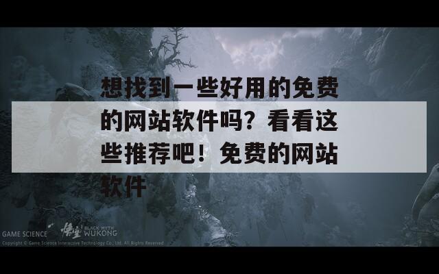 想找到一些好用的免费的网站软件吗？看看这些推荐吧！免费的网站软件