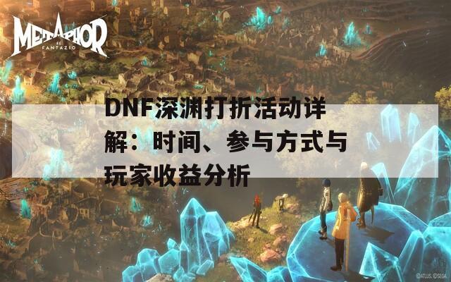 DNF深渊打折活动详解：时间、参与方式与玩家收益分析