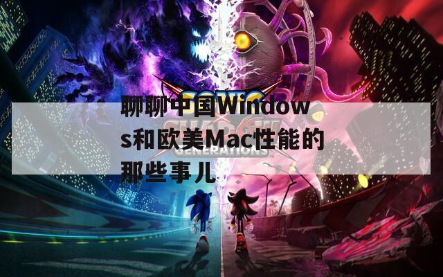 聊聊中国Windows和欧美Mac性能的那些事儿