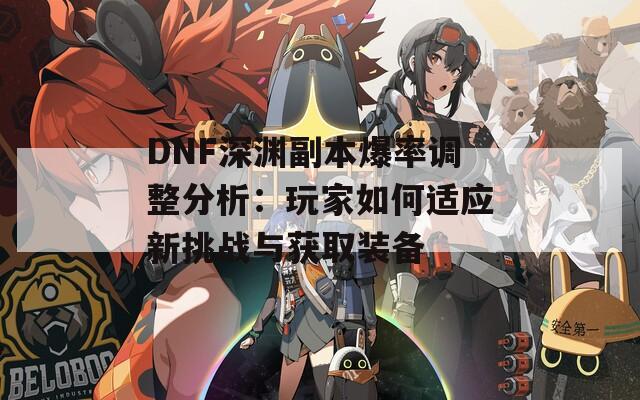 DNF深渊副本爆率调整分析：玩家如何适应新挑战与获取装备