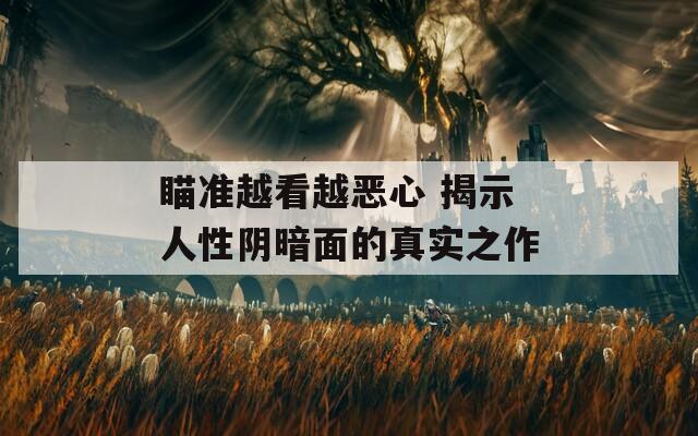 瞄准越看越恶心 揭示人性阴暗面的真实之作