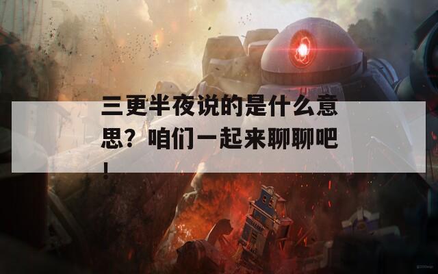 三更半夜说的是什么意思？咱们一起来聊聊吧！