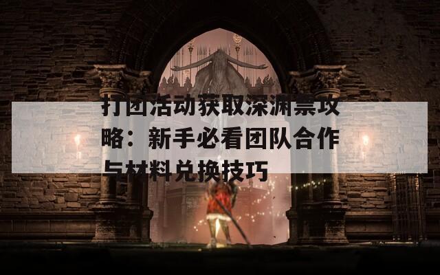 打团活动获取深渊票攻略：新手必看团队合作与材料兑换技巧