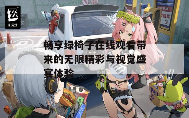 畅享绿椅子在线观看带来的无限精彩与视觉盛宴体验