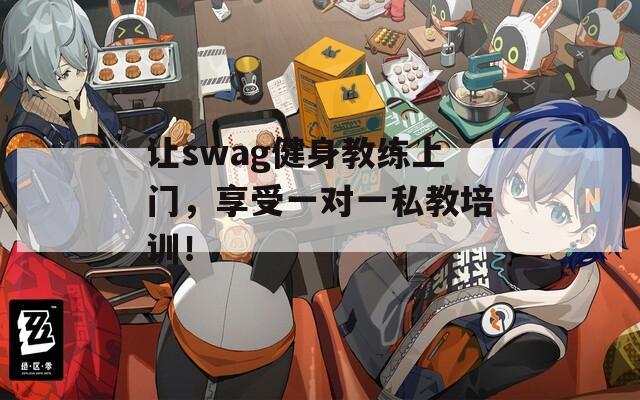 让swag健身教练上门，享受一对一私教培训！