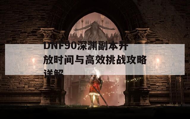 DNF90深渊副本开放时间与高效挑战攻略详解