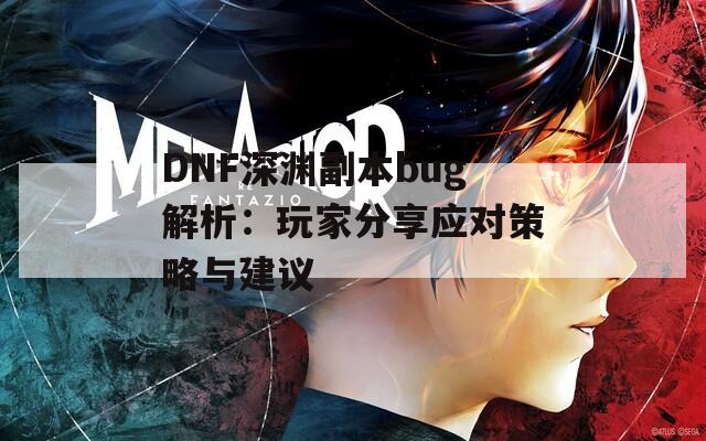 DNF深渊副本bug解析：玩家分享应对策略与建议