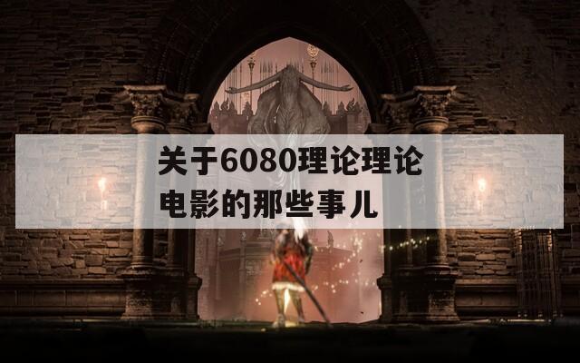 关于6080理论理论电影的那些事儿