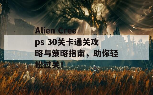 Alien Creeps 30关卡通关攻略与策略指南，助你轻松过关！