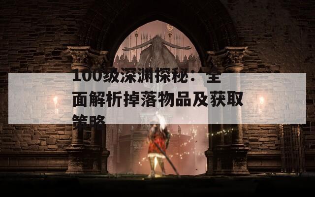 100级深渊探秘：全面解析掉落物品及获取策略