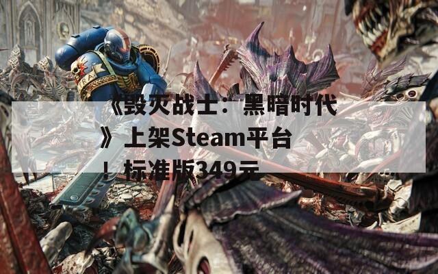 《毁灭战士：黑暗时代》上架Steam平台！标准版349元