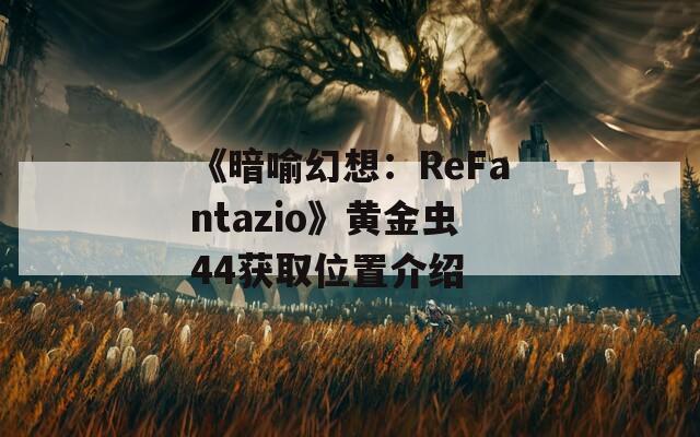 《暗喻幻想：ReFantazio》黄金虫44获取位置介绍