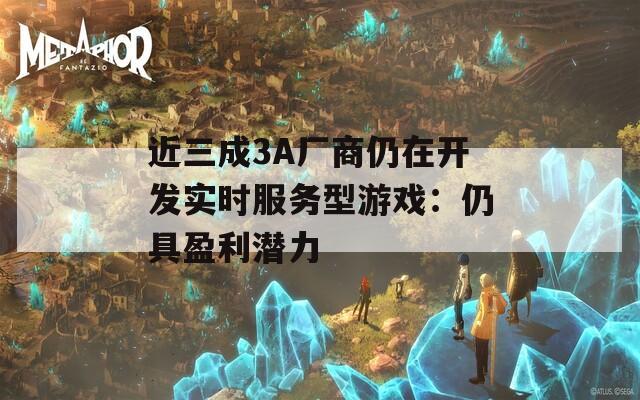 近三成3A厂商仍在开发实时服务型游戏：仍具盈利潜力